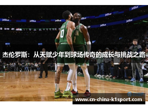 杰伦罗斯：从天赋少年到球场传奇的成长与挑战之路