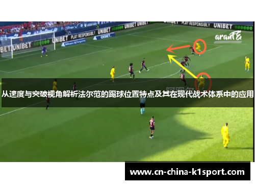 从速度与突破视角解析法尔范的踢球位置特点及其在现代战术体系中的应用