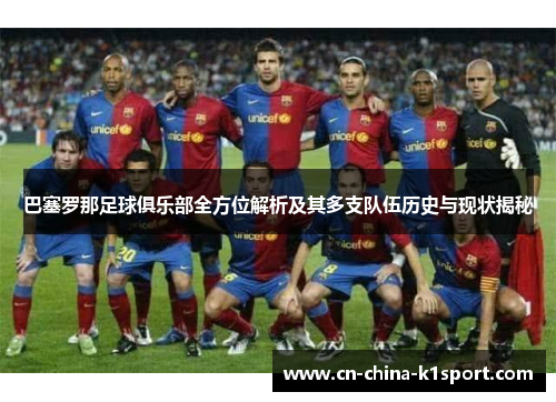 巴塞罗那足球俱乐部全方位解析及其多支队伍历史与现状揭秘