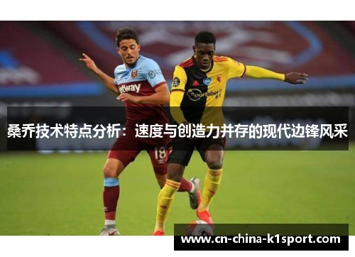 桑乔技术特点分析：速度与创造力并存的现代边锋风采