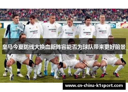 皇马今夏防线大换血新阵容能否为球队带来更好前景