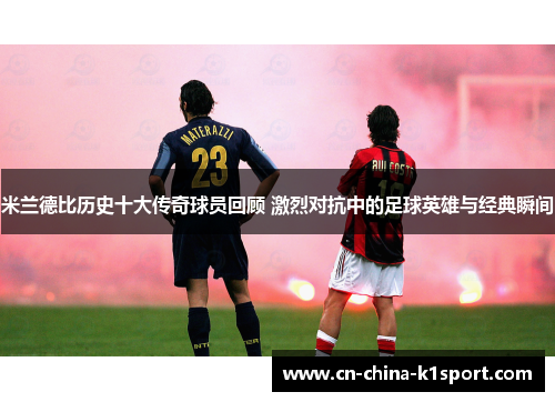 米兰德比历史十大传奇球员回顾 激烈对抗中的足球英雄与经典瞬间 米兰德比历史十大传奇球员回顾 激烈对抗中的足球英雄与经典瞬间