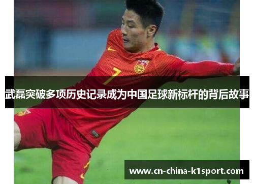 武磊突破多项历史记录成为中国足球新标杆的背后故事