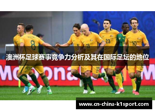 澳洲杯足球赛事竞争力分析及其在国际足坛的地位