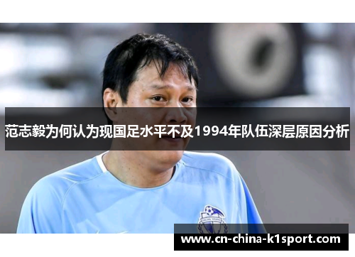 范志毅为何认为现国足水平不及1994年队伍深层原因分析 范志毅为何认为现国足水平不及1994年队伍深层原因分析