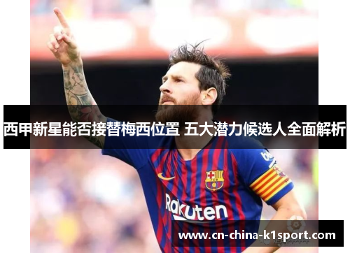 西甲新星能否接替梅西位置 五大潜力候选人全面解析 西甲新星能否接替梅西位置 五大潜力候选人全面解析