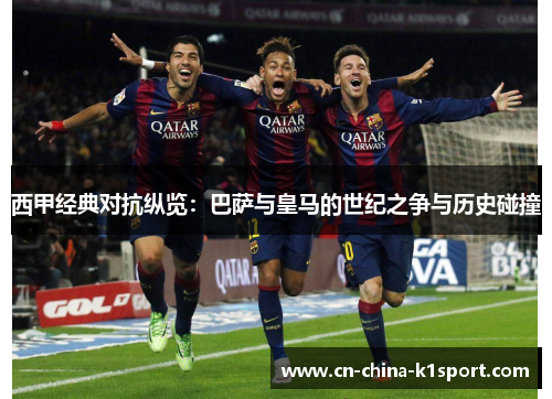 西甲经典对抗纵览:巴萨与皇马的世纪之争与历史碰撞 西甲经典对抗纵览:巴萨与皇马的世纪之争与历史碰撞
