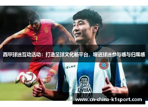 西甲球迷互动活动:打造足球文化新平台,增进球迷参与感与归属感 西甲球迷互动活动:打造足球文化新平台,增进球迷参与感与归属感