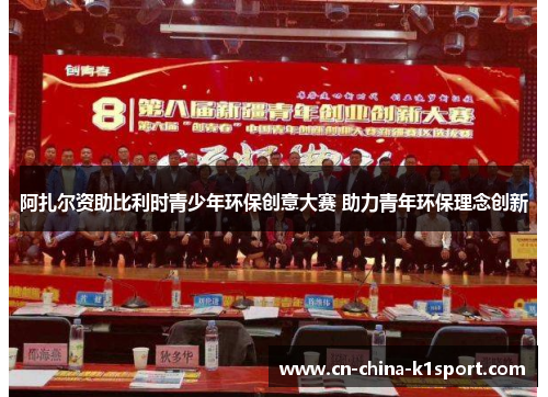 阿扎尔资助比利时青少年环保创意大赛 助力青年环保理念创新 阿扎尔资助比利时青少年环保创意大赛 助力青年环保理念创新