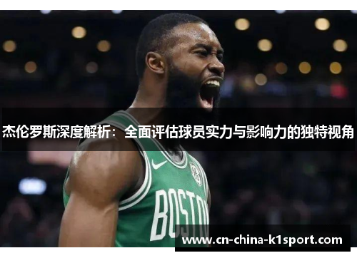 杰伦罗斯深度解析:全面评估球员实力与影响力的独特视角 杰伦罗斯深度解析:全面评估球员实力与影响力的独特视角