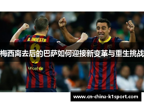 梅西离去后的巴萨如何迎接新变革与重生挑战 梅西离去后的巴萨如何迎接新变革与重生挑战