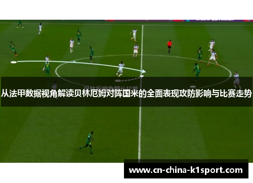 从法甲数据视角解读贝林厄姆对阵国米的全面表现攻防影响与比赛走势 从法甲数据视角解读贝林厄姆对阵国米的全面表现攻防影响与比赛走势