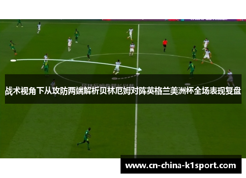 战术视角下从攻防两端解析贝林厄姆对阵英格兰美洲杯全场表现复盘 战术视角下从攻防两端解析贝林厄姆对阵英格兰美洲杯全场表现复盘