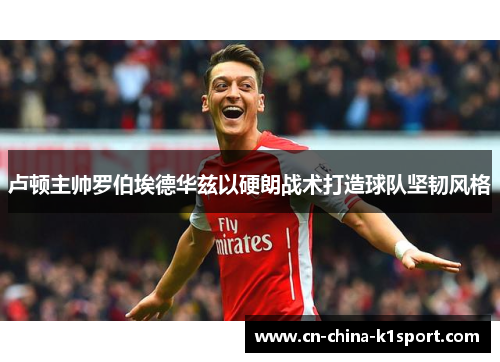 卢顿主帅罗伯埃德华兹以硬朗战术打造球队坚韧风格