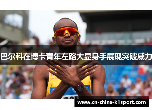 巴尔科在博卡青年左路大显身手展现突破威力