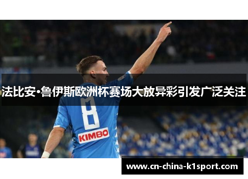 法比安·鲁伊斯欧洲杯赛场大放异彩引发广泛关注