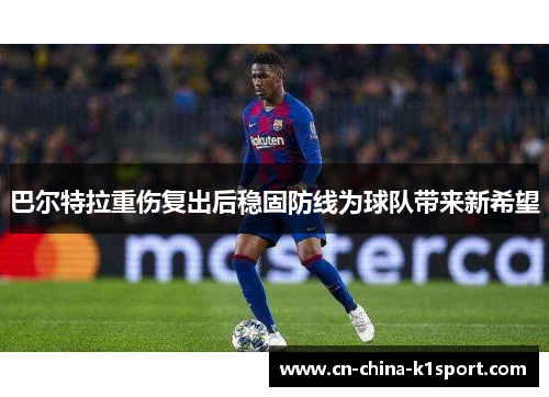 巴尔特拉重伤复出后稳固防线为球队带来新希望